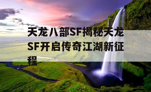 天龙八部SF揭秘天龙SF开启传奇江湖新征程