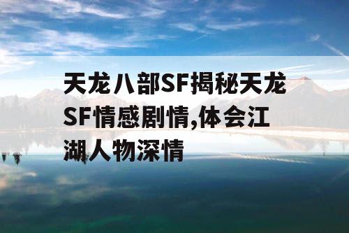 天龙八部SF揭秘天龙SF情感剧情,体会江湖人物深情