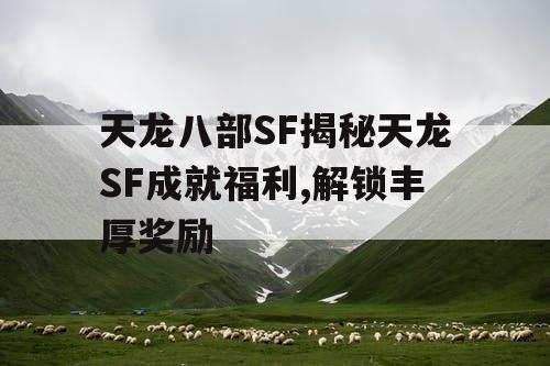 天龙八部SF揭秘天龙SF成就福利,解锁丰厚奖励