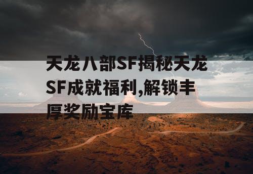 天龙八部SF揭秘天龙SF成就福利,解锁丰厚奖励宝库