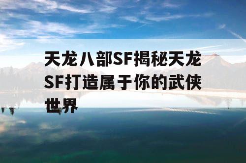 天龙八部SF揭秘天龙SF打造属于你的武侠世界