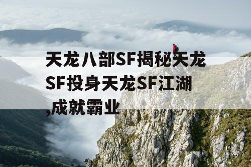 天龙八部SF揭秘天龙SF投身天龙SF江湖,成就霸业