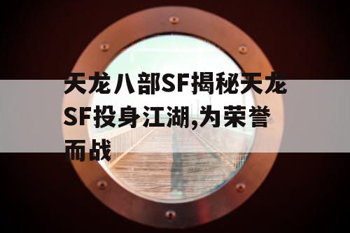 天龙八部SF揭秘天龙SF投身江湖,为荣誉而战