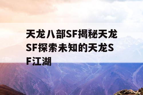 天龙八部SF揭秘天龙SF探索未知的天龙SF江湖