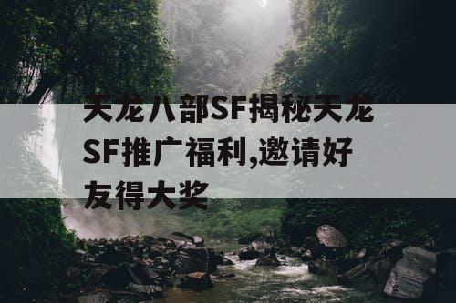 天龙八部SF揭秘天龙SF推广福利,邀请好友得大奖