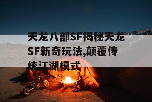 天龙八部SF揭秘天龙SF新奇玩法,颠覆传统江湖模式