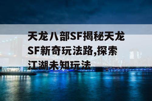 天龙八部SF揭秘天龙SF新奇玩法路,探索江湖未知玩法