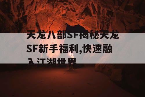 天龙八部SF揭秘天龙SF新手福利,快速融入江湖世界