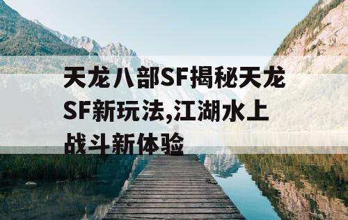 天龙八部SF揭秘天龙SF新玩法,江湖水上战斗新体验