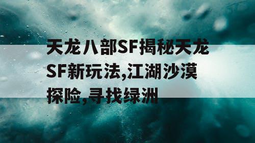 天龙八部SF揭秘天龙SF新玩法,江湖沙漠探险,寻找绿洲