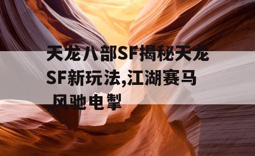 天龙八部SF揭秘天龙SF新玩法,江湖赛马,风驰电掣