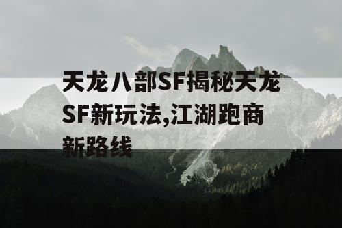 天龙八部SF揭秘天龙SF新玩法,江湖跑商新路线
