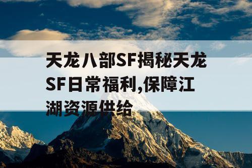 天龙八部SF揭秘天龙SF日常福利,保障江湖资源供给