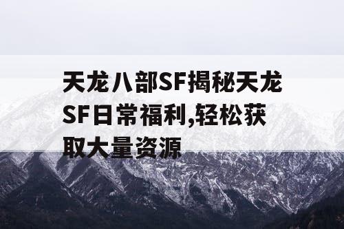 天龙八部SF揭秘天龙SF日常福利,轻松获取大量资源