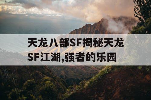 天龙八部SF揭秘天龙SF江湖,强者的乐园 天龙八部SF揭秘天龙SF江湖,强者的乐园