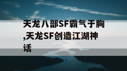 天龙八部SF霸气于胸,天龙SF创造江湖神话