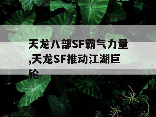 天龙八部SF霸气力量,天龙SF推动江湖巨轮