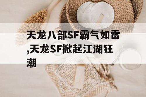 天龙八部SF霸气如雷,天龙SF掀起江湖狂潮