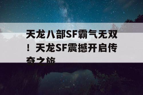 天龙八部SF霸气无双！天龙SF震撼开启传奇之旅