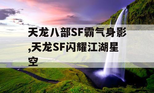 天龙八部SF霸气身影,天龙SF闪耀江湖星空