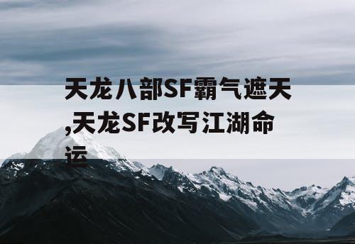天龙八部SF霸气遮天,天龙SF改写江湖命运