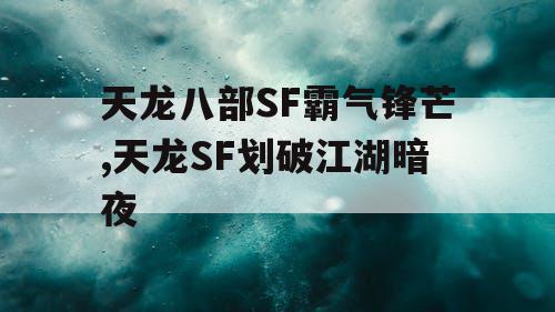 天龙八部SF霸气锋芒,天龙SF划破江湖暗夜