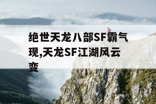 绝世天龙八部SF霸气现,天龙SF江湖风云变