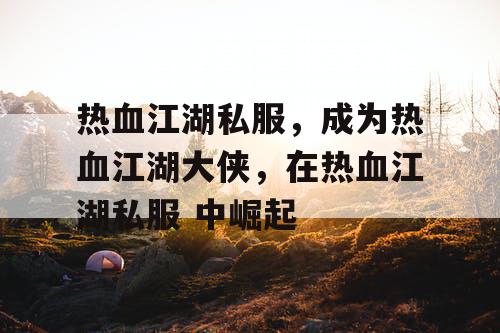 热血江湖私服，成为热血江湖大侠，在热血江湖私服 中崛起