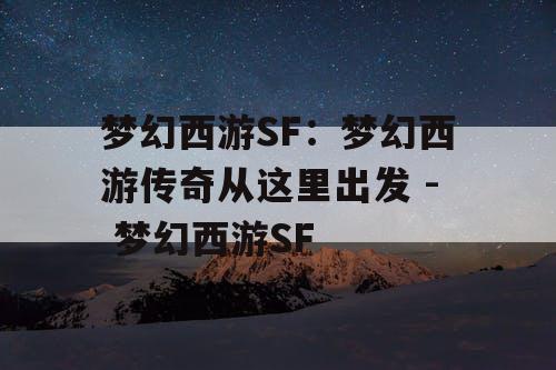 梦幻西游SF：梦幻西游传奇从这里出发 - 梦幻西游SF