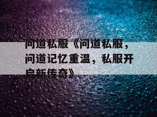 问道私服《问道私服，问道记忆重温，私服开启新传奇》