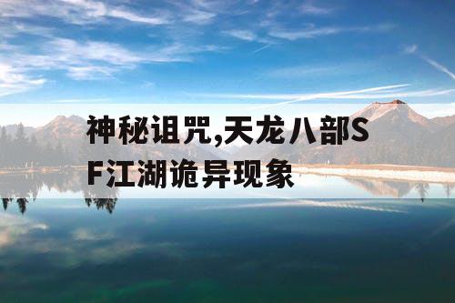 神秘诅咒,天龙八部SF江湖诡异现象