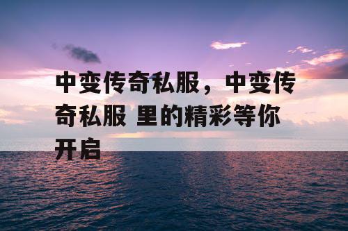 中变传奇私服，中变传奇私服 里的精彩等你开启