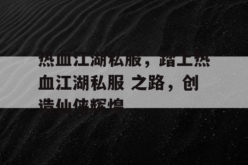 热血江湖私服，踏上热血江湖私服 之路，创造仙侠辉煌