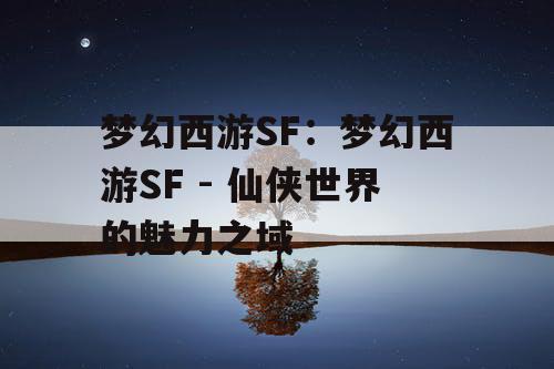 梦幻西游SF：梦幻西游SF - 仙侠世界的魅力之域