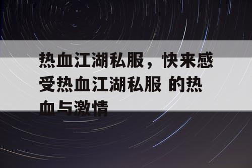 热血江湖私服，快来感受热血江湖私服 的热血与激情