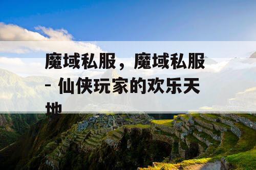 魔域私服，魔域私服 - 仙侠玩家的欢乐天地