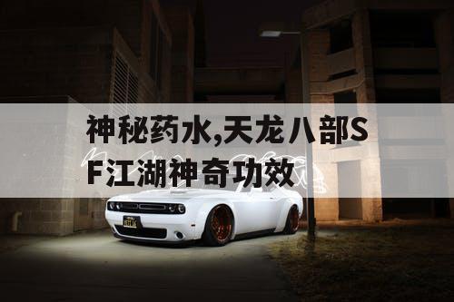 神秘药水,天龙八部SF江湖神奇功效