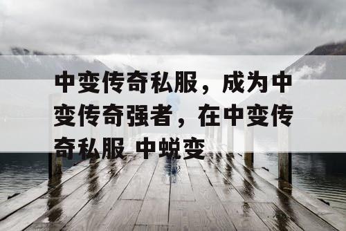 中变传奇私服，成为中变传奇强者，在中变传奇私服 中蜕变