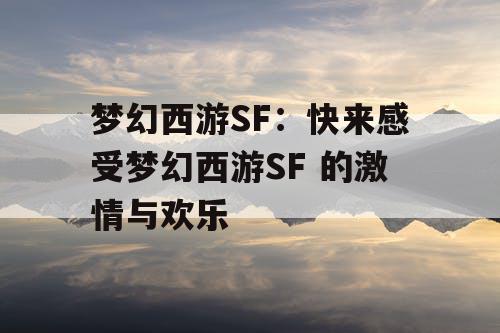 梦幻西游SF：快来感受梦幻西游SF 的激情与欢乐