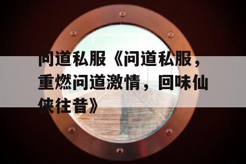 问道私服《问道私服，重燃问道激情，回味仙侠往昔》