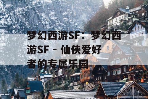 梦幻西游SF：梦幻西游SF - 仙侠爱好者的专属乐园