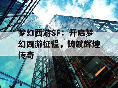 梦幻西游SF：开启梦幻西游征程，铸就辉煌传奇
