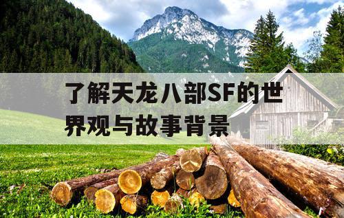 了解天龙八部SF的世界观与故事背景
