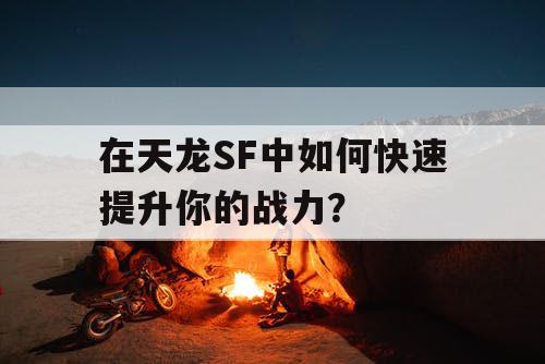 在天龙SF中如何快速提升你的战力？