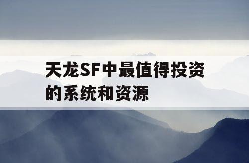 天龙SF中最值得投资的系统和资源