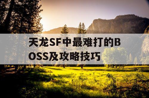 天龙SF中最难打的BOSS及攻略技巧
