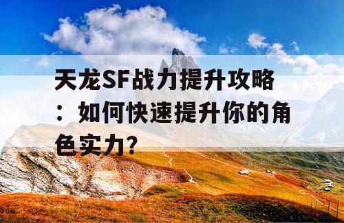 天龙SF战力提升攻略：如何快速提升你的角色实力？