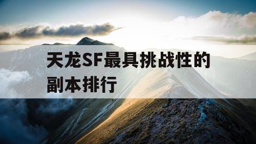 天龙SF最具挑战性的副本排行