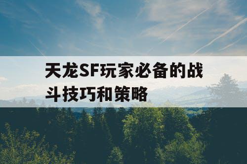 天龙SF玩家必备的战斗技巧和策略