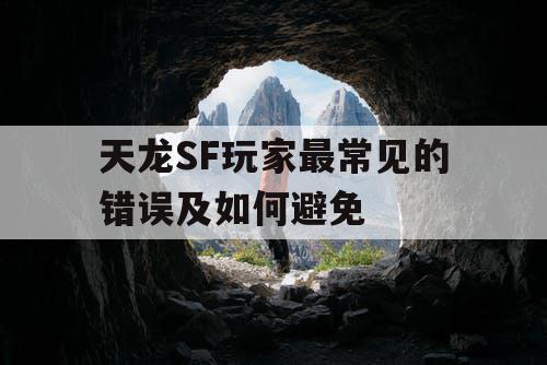 天龙SF玩家最常见的错误及如何避免